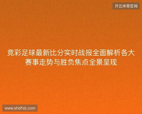 竞彩足球最新比分实时战报全面解析各大赛事走势与胜负焦点全景呈现