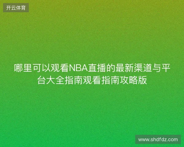 哪里可以观看NBA直播的最新渠道与平台大全指南观看指南攻略版