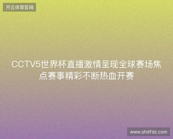 CCTV5世界杯直播激情呈现全球赛场焦点赛事精彩不断热血开赛 CCTV5世界杯直播激情呈现全球赛场焦点赛事精彩不断热血开赛
