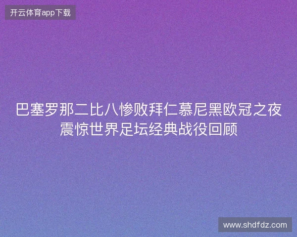 巴塞罗那二比八惨败拜仁慕尼黑欧冠之夜震惊世界足坛经典战役回顾 巴塞罗那二比八惨败拜仁慕尼黑欧冠之夜震惊世界足坛经典战役回顾