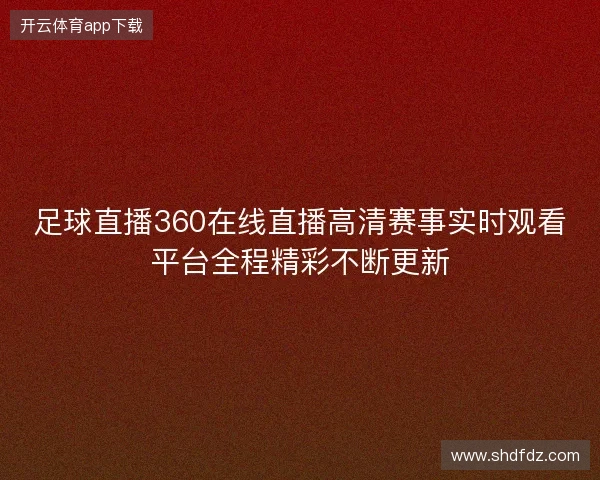 足球直播360在线直播高清赛事实时观看平台全程精彩不断更新