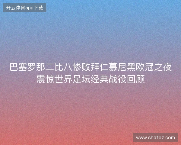巴塞罗那二比八惨败拜仁慕尼黑欧冠之夜震惊世界足坛经典战役回顾 巴塞罗那二比八惨败拜仁慕尼黑欧冠之夜震惊世界足坛经典战役回顾