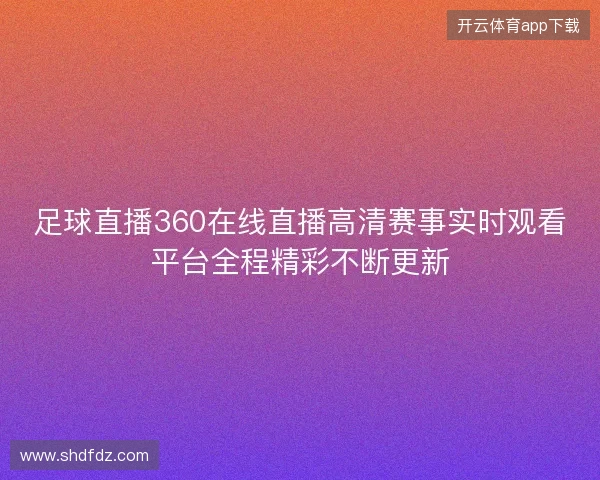 足球直播360在线直播高清赛事实时观看平台全程精彩不断更新 足球直播360在线直播高清赛事实时观看平台全程精彩不断更新