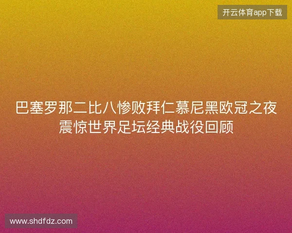 巴塞罗那二比八惨败拜仁慕尼黑欧冠之夜震惊世界足坛经典战役回顾 巴塞罗那二比八惨败拜仁慕尼黑欧冠之夜震惊世界足坛经典战役回顾
