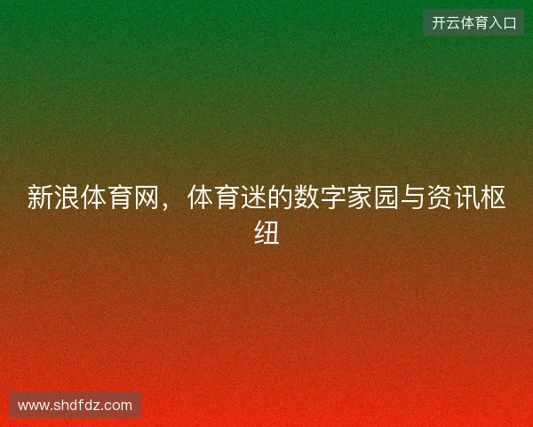 新浪体育网，体育迷的数字家园与资讯枢纽