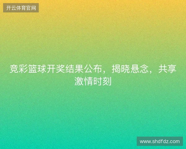 竞彩篮球开奖结果公布，揭晓悬念，共享激情时刻