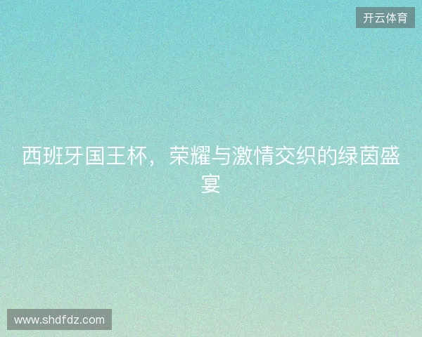 西班牙国王杯，荣耀与激情交织的绿茵盛宴