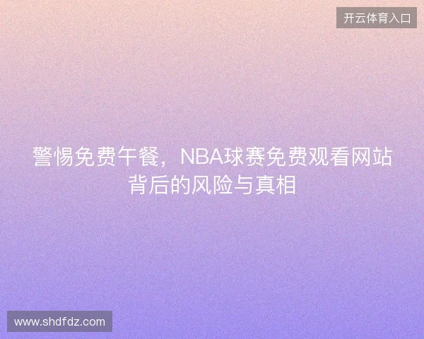 警惕免费午餐，NBA球赛免费观看网站背后的风险与真相