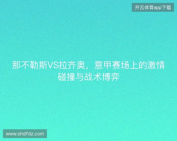 那不勒斯VS拉齐奥，意甲赛场上的激情碰撞与战术博弈