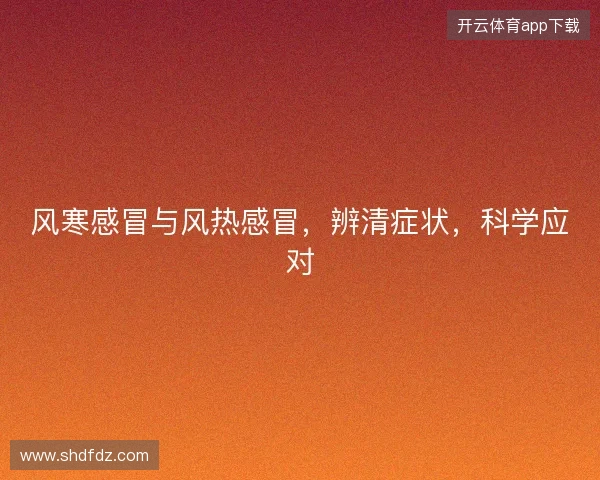 风寒感冒与风热感冒，辨清症状，科学应对